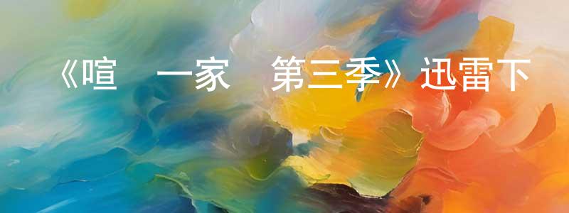 陳茂斌發布《喧鬧一家親第三季》迅雷下載/在線觀看-動漫卡通-美劇天堂